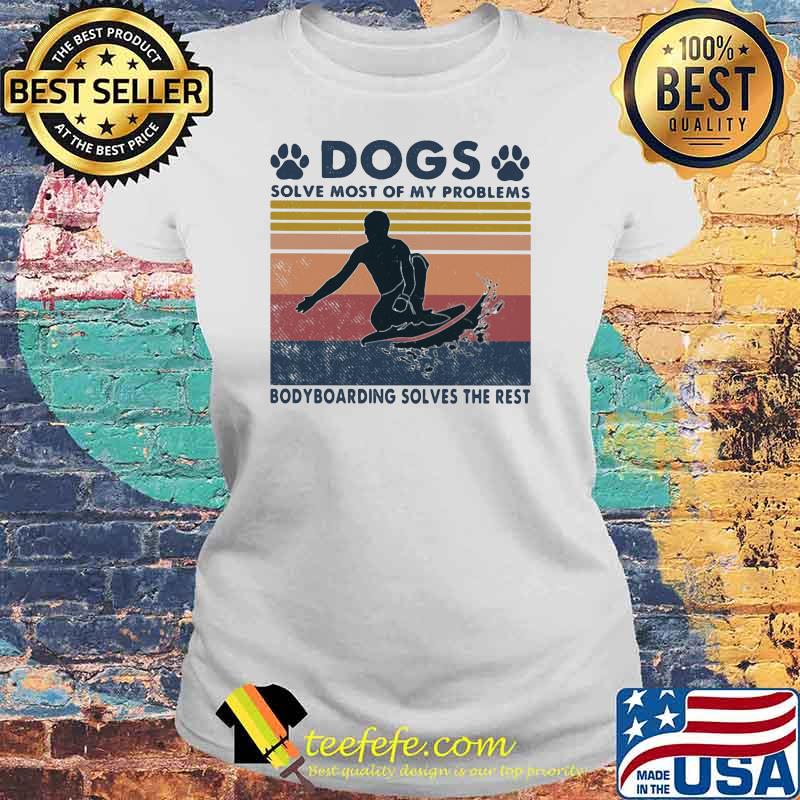 Dogs Solve Most Of My Problems Bodyboarding Solves The Rest Vintage Shirt Laides tee Dogs Solve Most Of My Problems Bodyboarding Solves The Rest Vintage Shirt Laides tee