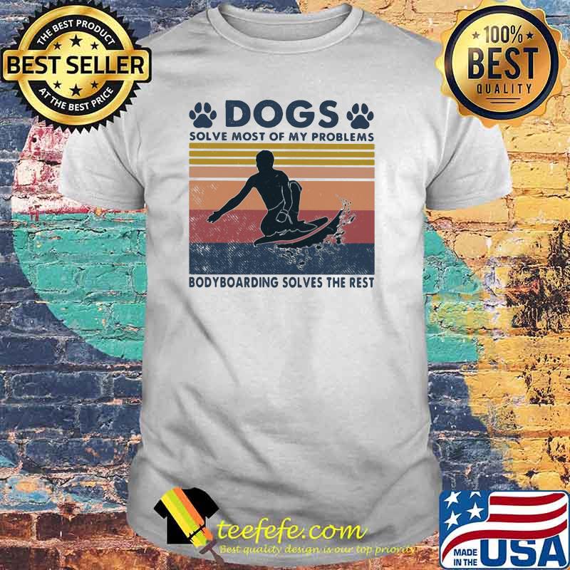 Dogs Solve Most Of My Problems Bodyboarding Solves The Rest Vintage Shirt Dogs Solve Most Of My Problems Bodyboarding Solves The Rest Vintage Shirt