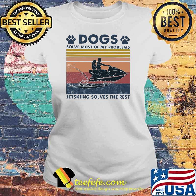 Dogs Solve Most Of My Problems Jerskiing Solves The Rest Vintage Shirt Laides tee Dogs Solve Most Of My Problems Jerskiing Solves The Rest Vintage Shirt Laides tee