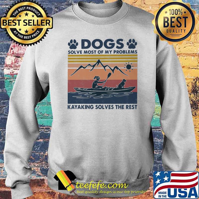 Dogs Solve Most Of My Problems Kayaking Solves The Rest Vintage Shirt Sweater Dogs Solve Most Of My Problems Kayaking Solves The Rest Vintage Shirt Sweater