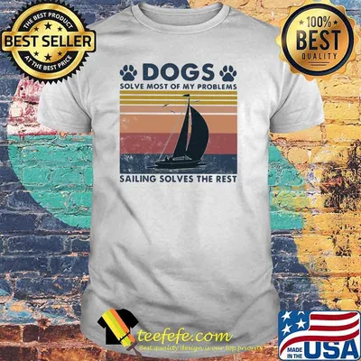 Dogs Solve Most Of My Problems Sailing Solves The Rest Vintage Shirt