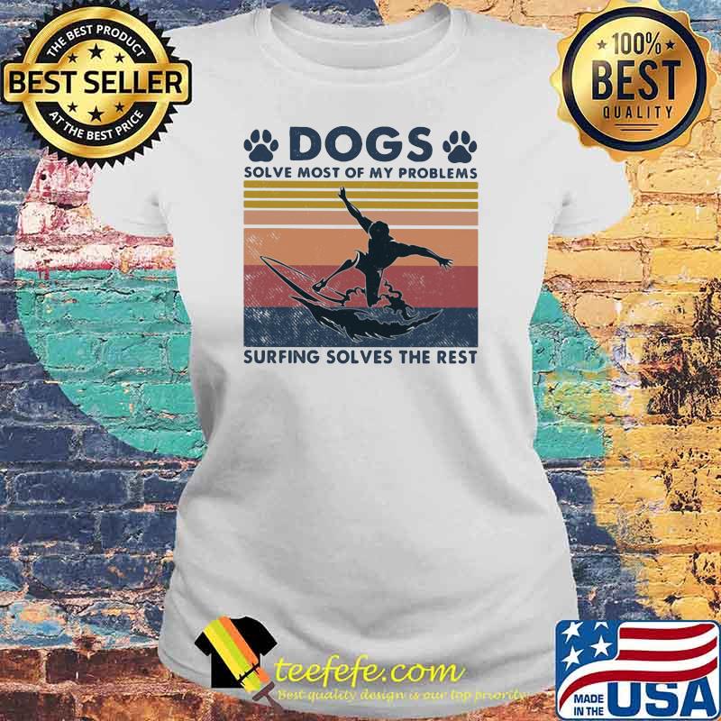 Dogs Solve Most Of My Problems Surfing Solves The Rest Vintage Shirt Laides tee Dogs Solve Most Of My Problems Surfing Solves The Rest Vintage Shirt Laides tee