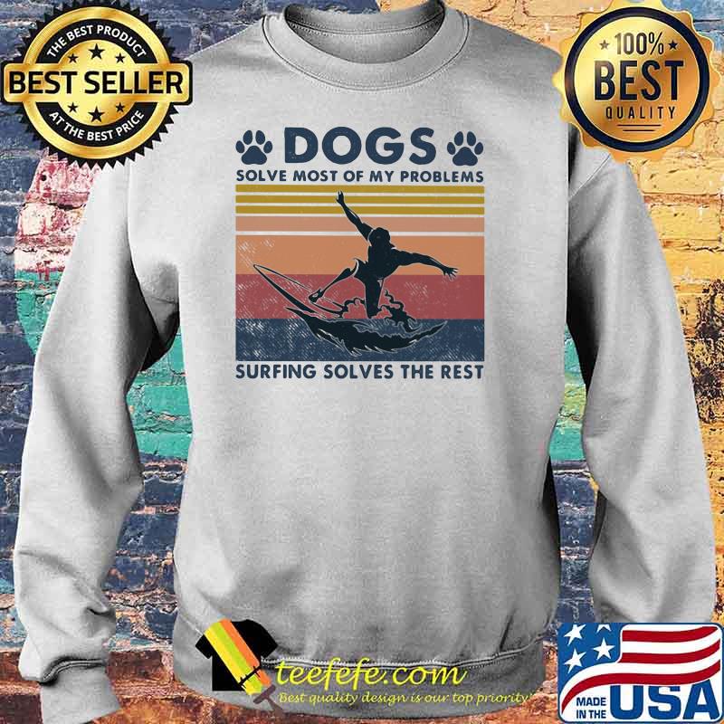 Dogs Solve Most Of My Problems Surfing Solves The Rest Vintage Shirt Sweater Dogs Solve Most Of My Problems Surfing Solves The Rest Vintage Shirt Sweater
