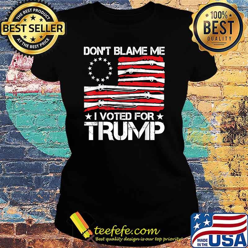Don't Blame Me I Voted For Trump Gun American Flag Shirt Ladies tee Don't Blame Me I Voted For Trump Gun American Flag Shirt Ladies tee