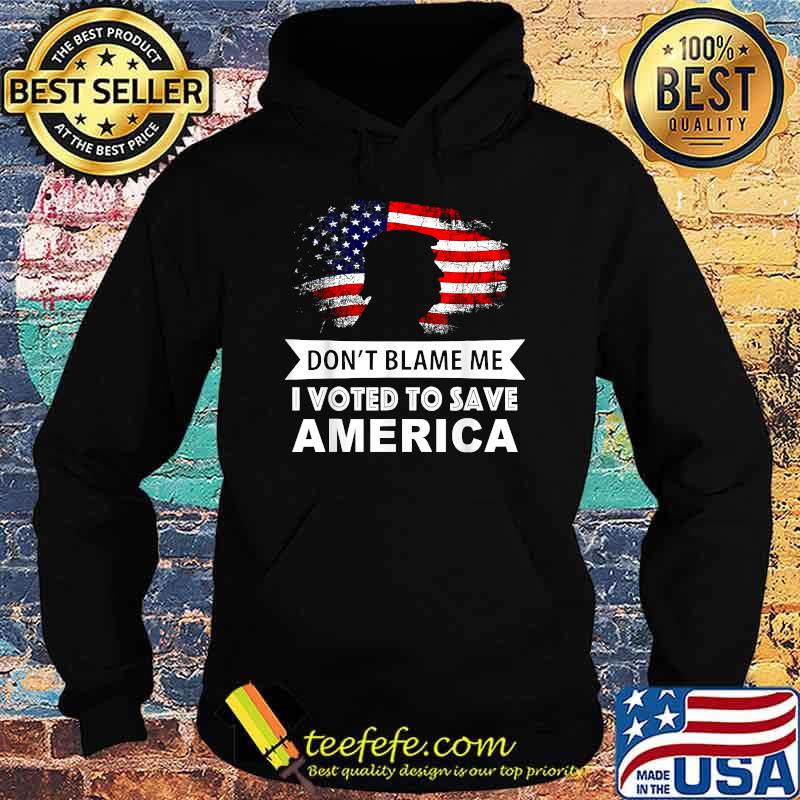Don't Blame Me I Voted To Save America Trump American Flag Shirt Hoodie Don't Blame Me I Voted To Save America Trump American Flag Shirt Hoodie
