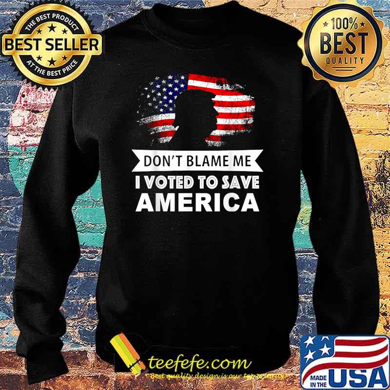 Don't Blame Me I Voted To Save America Trump American Flag Shirt Sweater Don't Blame Me I Voted To Save America Trump American Flag Shirt Sweater