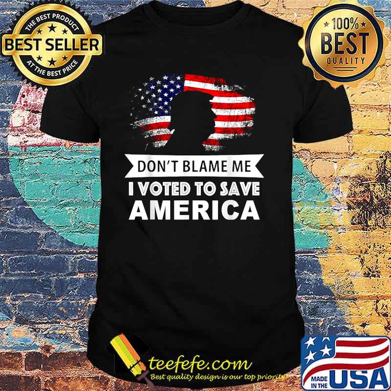 Don't Blame Me I Voted To Save America Trump American Flag Shirt Don't Blame Me I Voted To Save America Trump American Flag Shirt