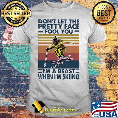 Don’t Let The Pretty Face Fool You I’m A Beast When I’m Skiing Vintage Shirt