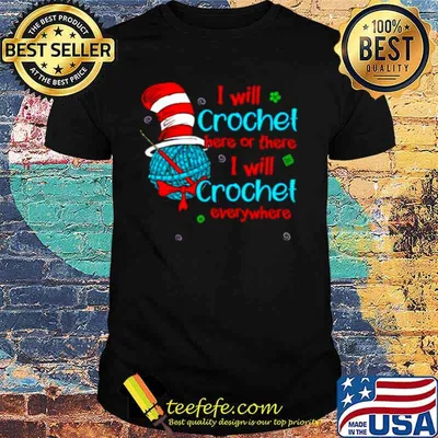 Dr Seuss I will crochet here or there I will crochet everywhere shirt