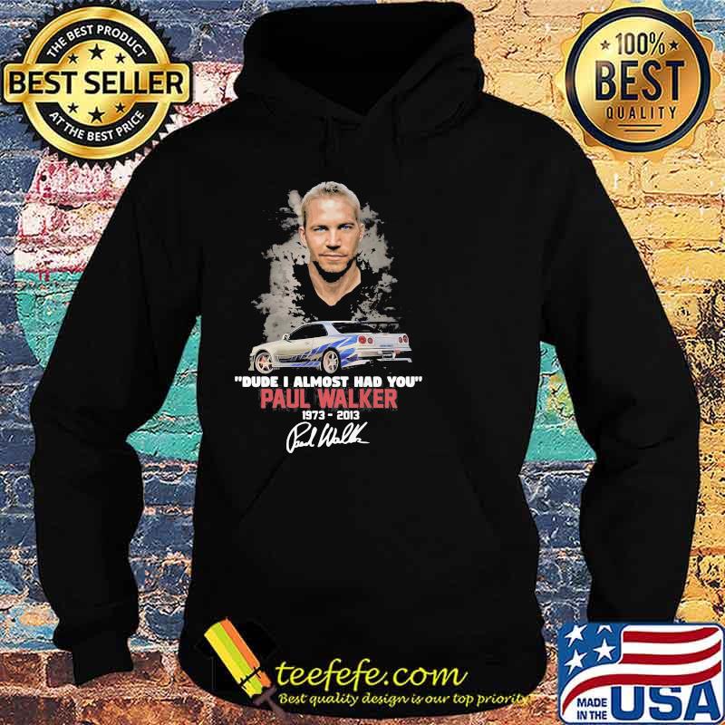 Dude I Almost Had You Paul Walker 1973 2013 Shirt Hoodie Dude I Almost Had You Paul Walker 1973 2013 Shirt Hoodie