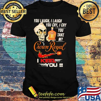 You Laugh I Laugh You Cry I Cry You Take My Crown Royal I Keel You Skull Shirt