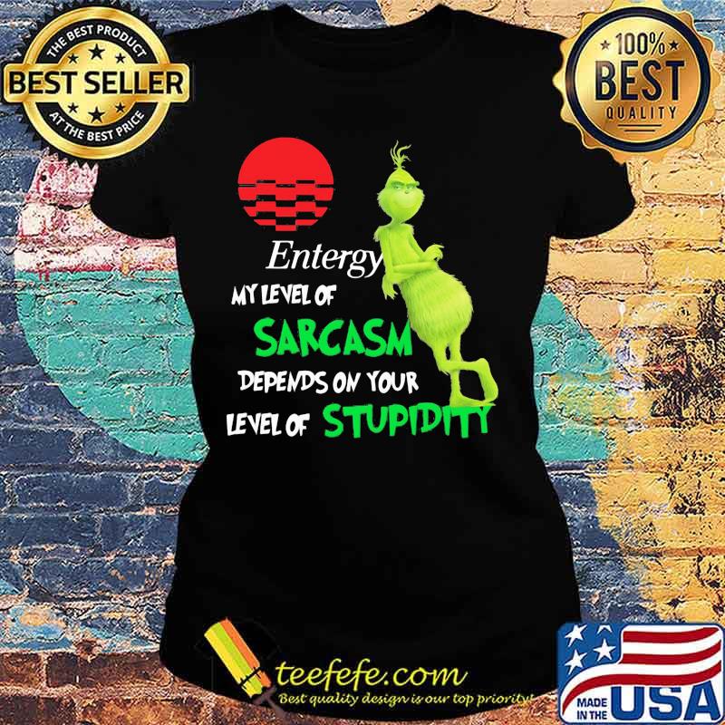 Entergy My Level Of Sarcasm Depends On Your Level Of Stupidity Grinch Shirt Ladies tee Entergy My Level Of Sarcasm Depends On Your Level Of Stupidity Grinch Shirt Ladies tee