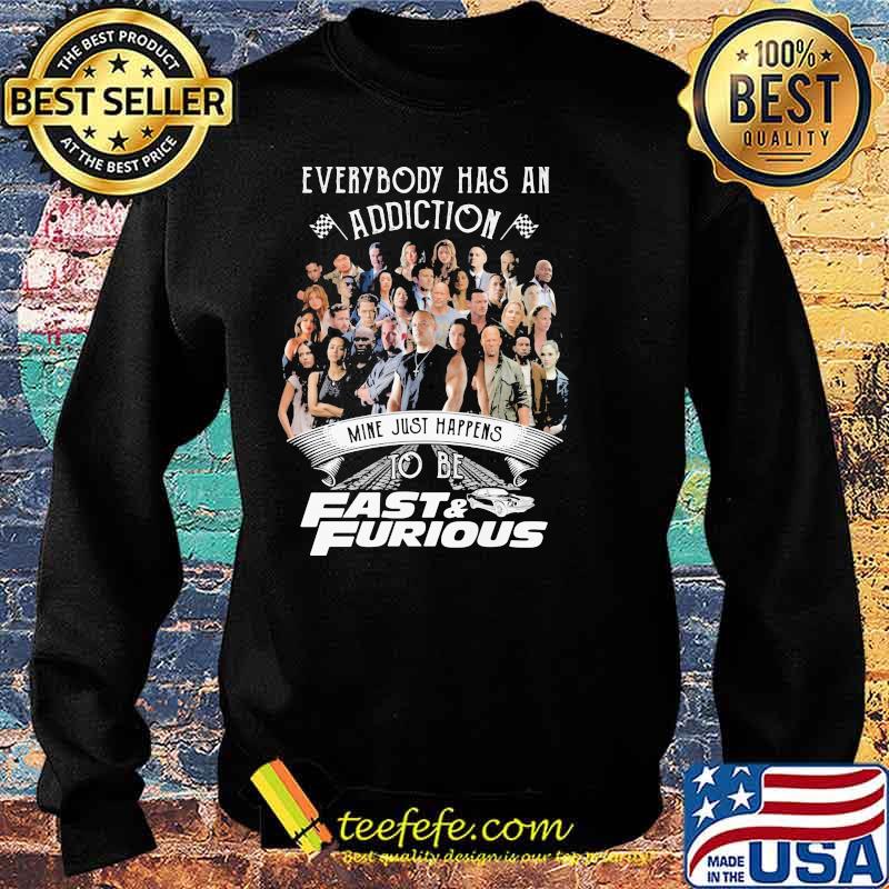 Everybody Has An Addiction Mine Just Happens To Be Fast And Furious Shirt Sweater Everybody Has An Addiction Mine Just Happens To Be Fast And Furious Shirt Sweater