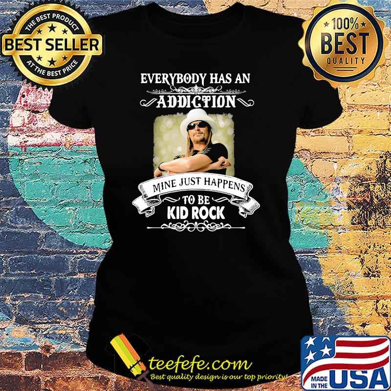 Everybody Has An Addiction Mine Just Happens To Be Kid Rock Shirt Ladies tee Everybody Has An Addiction Mine Just Happens To Be Kid Rock Shirt Ladies tee