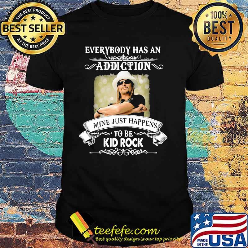 Everybody Has An Addiction Mine Just Happens To Be Kid Rock Shirt Everybody Has An Addiction Mine Just Happens To Be Kid Rock Shirt