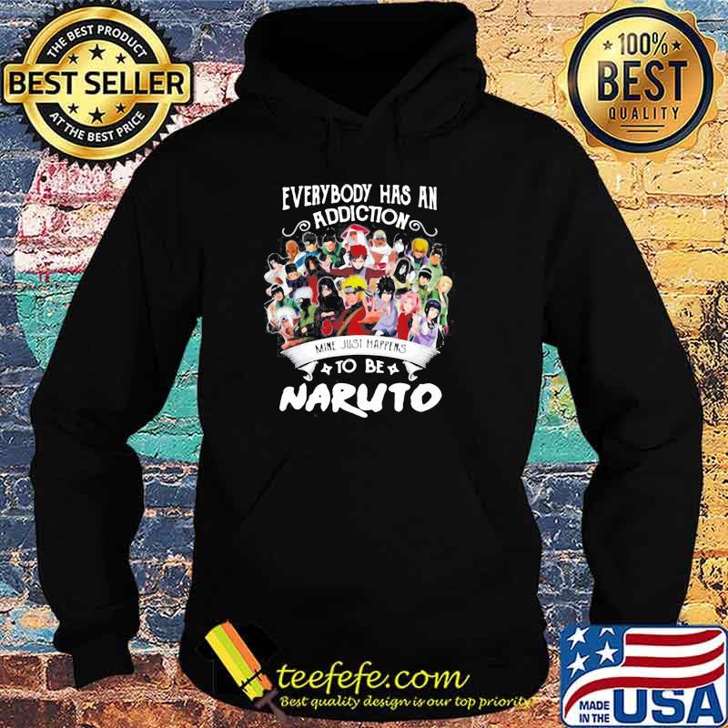 EVERYBODY HAS AN ADDICTION MINE JUST HAPPENS TO BE NARUTO CHARACTERS SHIRT Hoodie EVERYBODY HAS AN ADDICTION MINE JUST HAPPENS TO BE NARUTO CHARACTERS SHIRT Hoodie