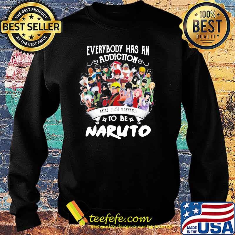 EVERYBODY HAS AN ADDICTION MINE JUST HAPPENS TO BE NARUTO CHARACTERS SHIRT Sweater EVERYBODY HAS AN ADDICTION MINE JUST HAPPENS TO BE NARUTO CHARACTERS SHIRT Sweater