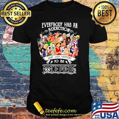 Everybody Has An Addiction Mine Just Happens To Be One Piece shirt