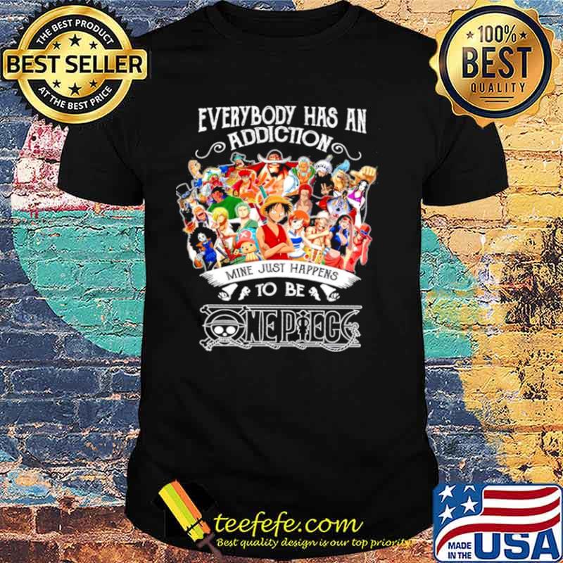 Everybody Has An Addiction Mine Just Happens To Be One Piece shirt