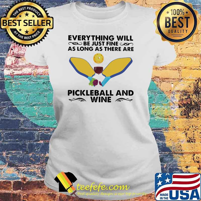 Everything will be just fine as long as there are pickleball and wine Laides tee Everything will be just fine as long as there are pickleball and wine Laides tee