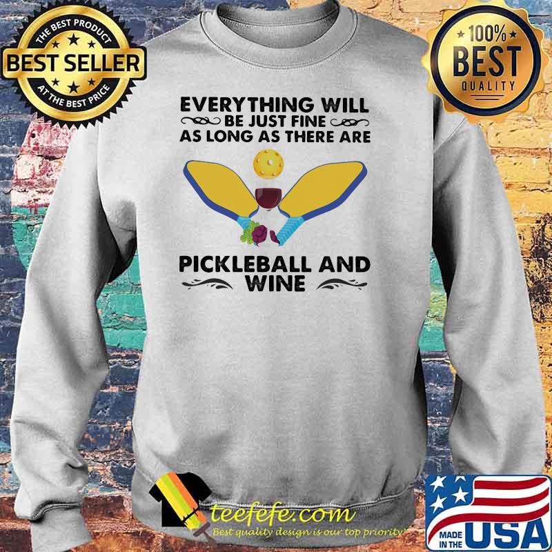 Everything will be just fine as long as there are pickleball and wine Sweater Everything will be just fine as long as there are pickleball and wine Sweater