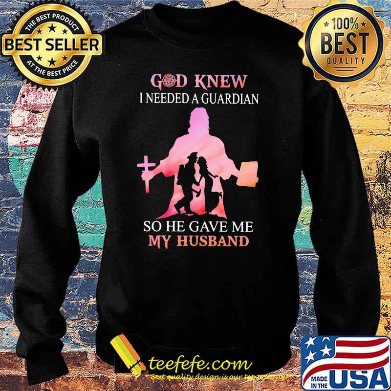 Firefighter God Knew I Needed A Guardian So He Gave Me My Hushband Shirt Sweater Firefighter God Knew I Needed A Guardian So He Gave Me My Hushband Shirt Sweater