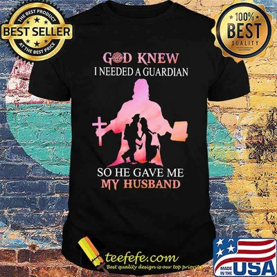 Firefighter God Knew I Needed A Guardian So He Gave Me My Hushband Shirt