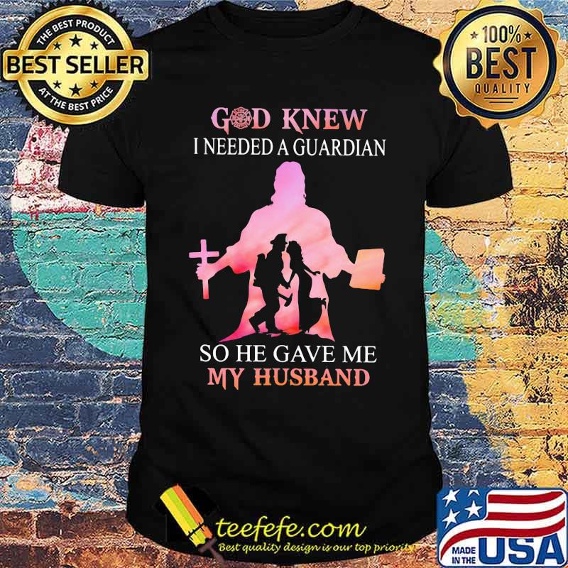 Firefighter God Knew I Needed A Guardian So He Gave Me My Hushband Shirt Firefighter God Knew I Needed A Guardian So He Gave Me My Hushband Shirt