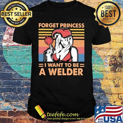 Forget Princess I Want To BE A Welder Vintage shirt