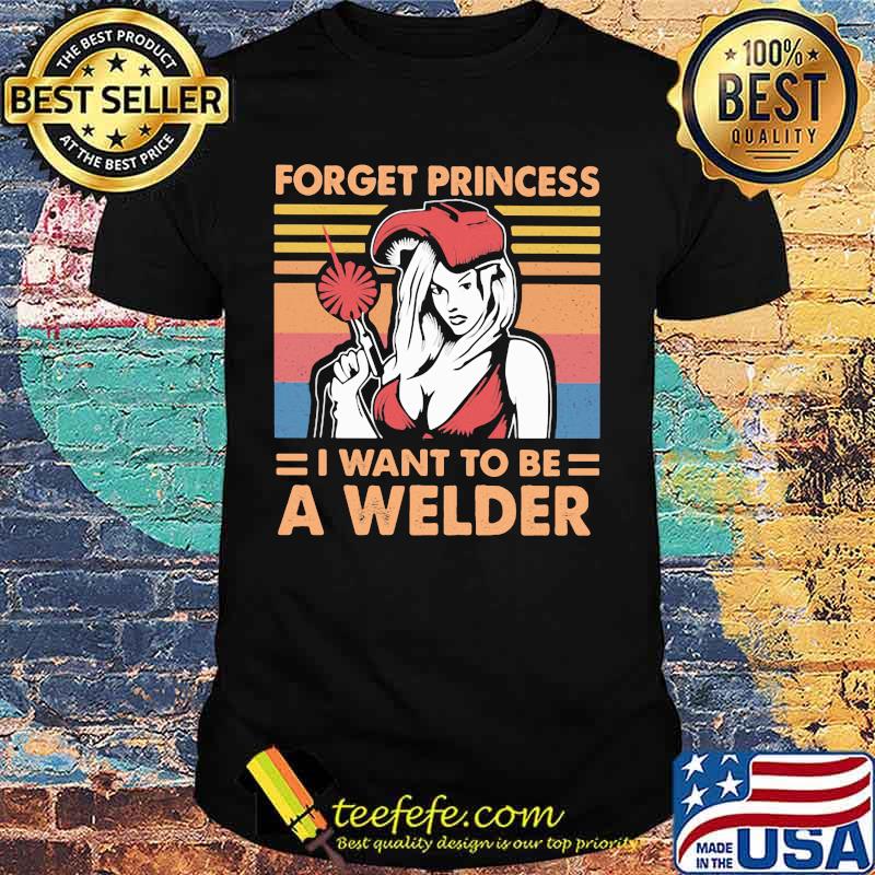 Forget Princess I Want To BE A Welder Vintage shirt