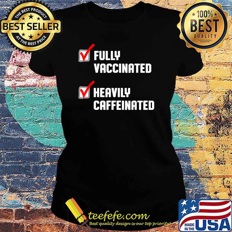 Fully Vaccinated Heavily Caffeinated Coffee Lovers Shirt Ladies tee Fully Vaccinated Heavily Caffeinated Coffee Lovers Shirt Ladies tee