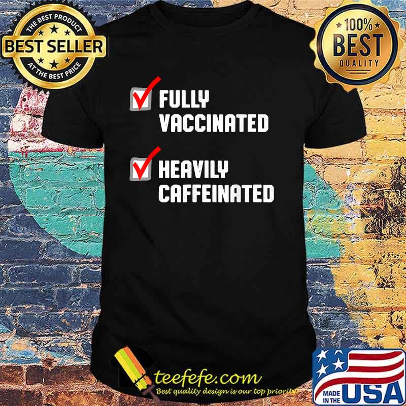 Fully Vaccinated Heavily Caffeinated Coffee Lovers Shirt