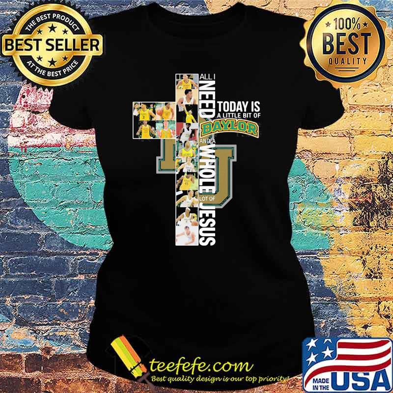 All I Need Today Is A Little Bit Of Baylor Whole Lot Of Jesus Shirt Ladies tee All I Need Today Is A Little Bit Of Baylor Whole Lot Of Jesus Shirt Ladies tee