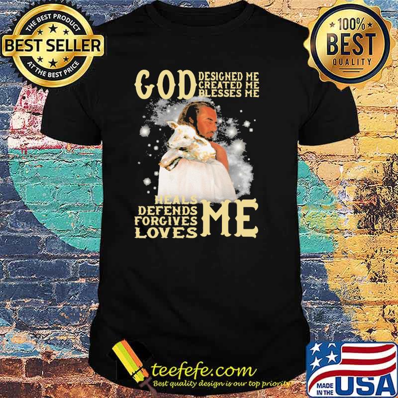 God Designed Me Created Me Blesses Me Heals Defends Forgives Loves Me Shirt