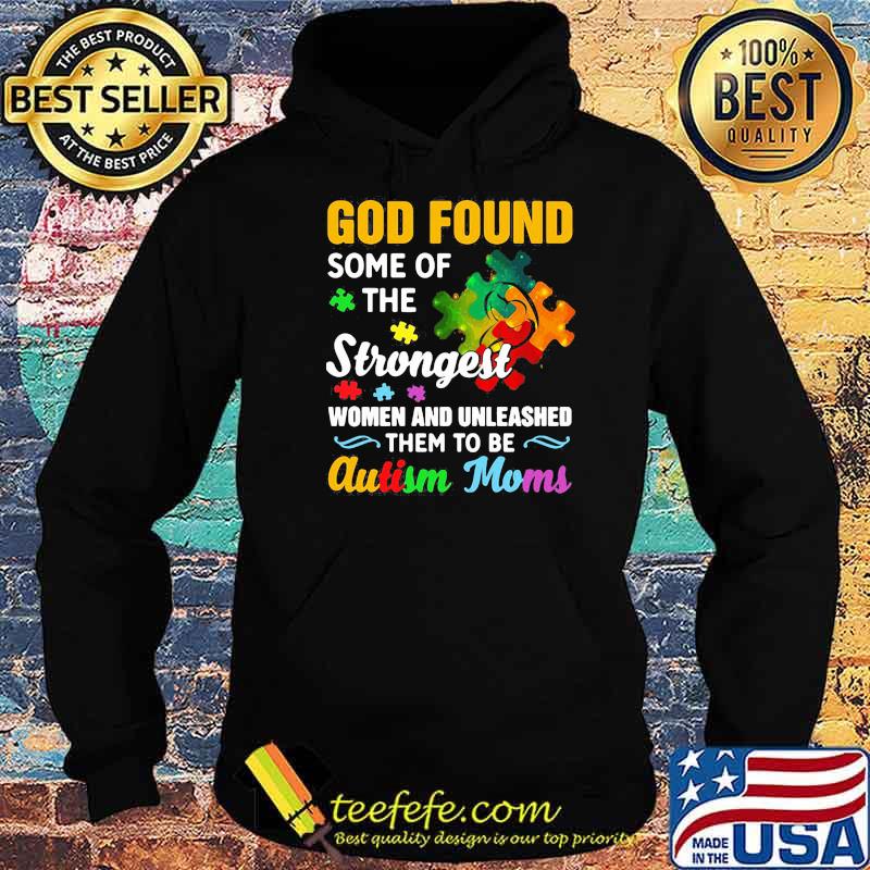 God Found Some Of The Strongest Women And Unleashed Them To Be Autism Moms Shirt Hoodie God Found Some Of The Strongest Women And Unleashed Them To Be Autism Moms Shirt Hoodie