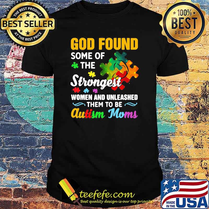 God Found Some Of The Strongest Women And Unleashed Them To Be Autism Moms Shirt God Found Some Of The Strongest Women And Unleashed Them To Be Autism Moms Shirt