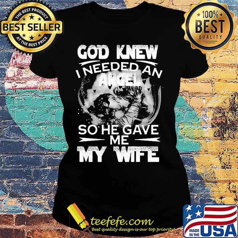 God Knew I Needed An Angle So He Gave Me My Wife Shirt Ladies tee God Knew I Needed An Angle So He Gave Me My Wife Shirt Ladies tee
