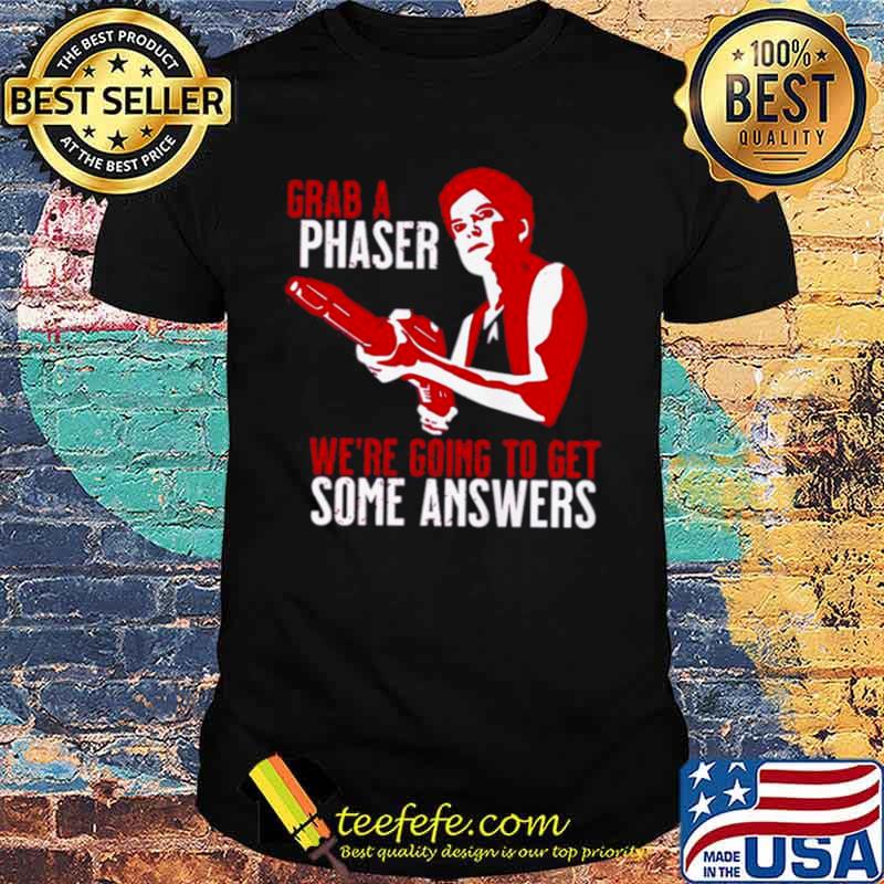 Grab a phaser we’re going get some answers shirt