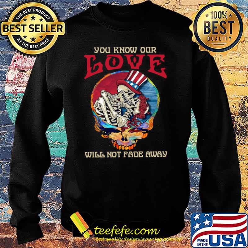 Grateful Dead Skellington You Know Our Love Will Not Fade Away Shirt Sweater Grateful Dead Skellington You Know Our Love Will Not Fade Away Shirt Sweater