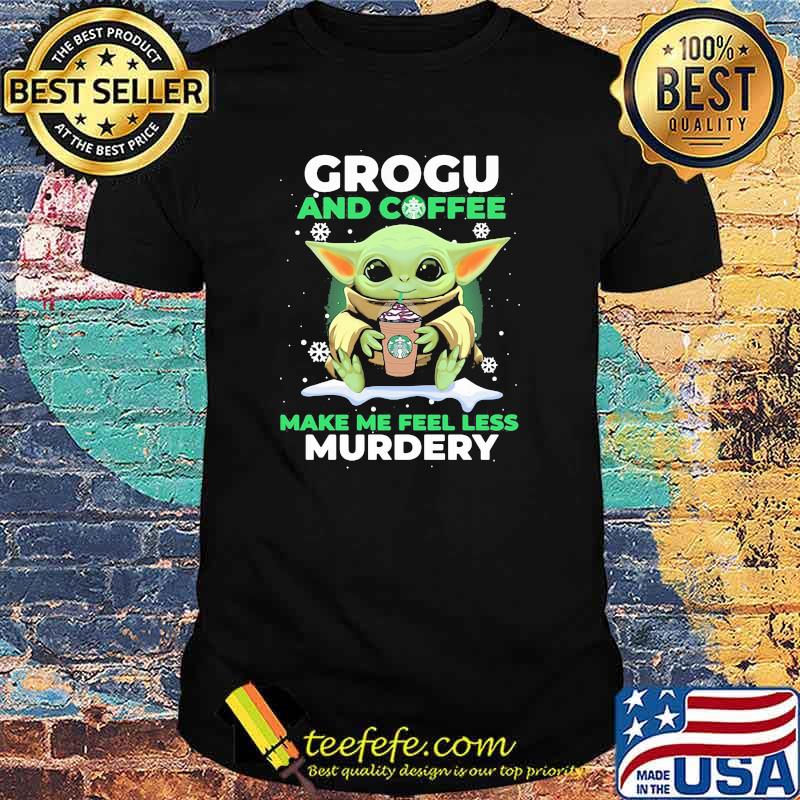 Grogu And Coffee Make Me Feel Less Murdery Baby Yoda Snow Shirt