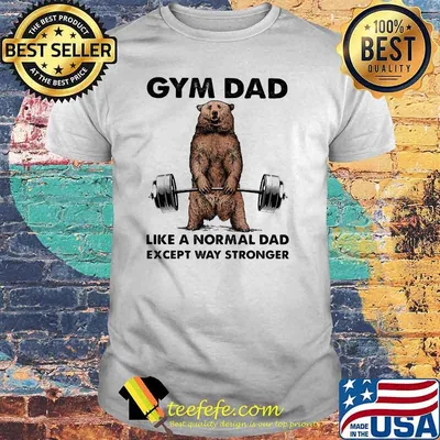 Gym dad like a normal dad wxcept way stronger bear weight lifting shirt