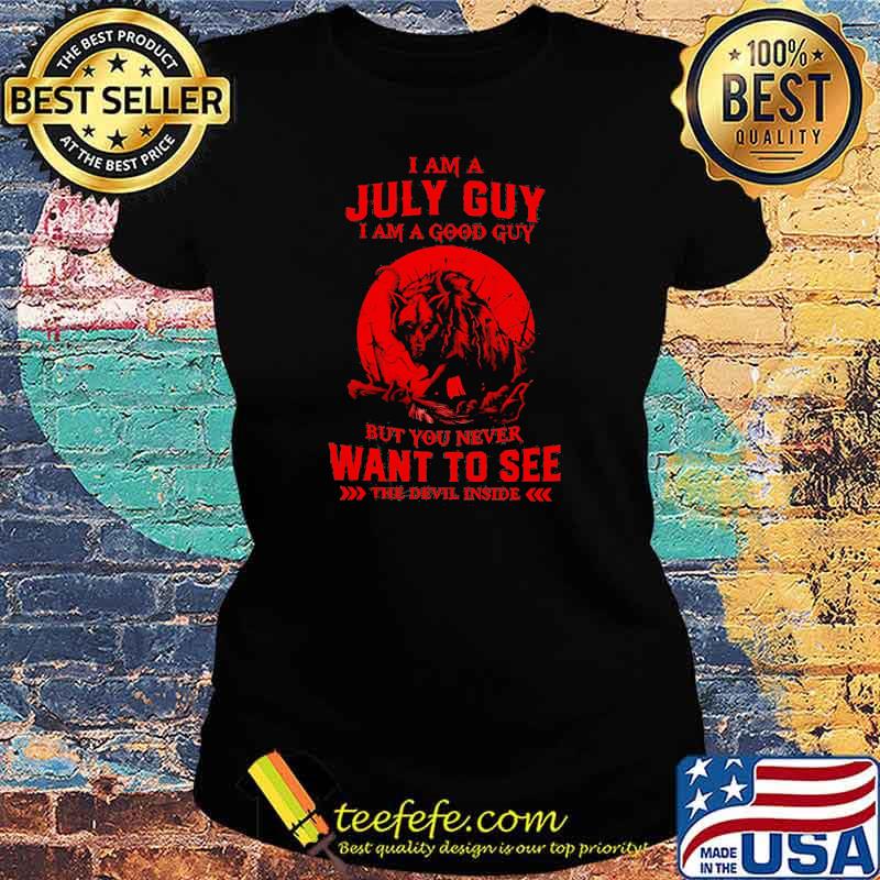I Am A July Guy I Am A Good Guy But You Never Want To See The Devil Inside Moon Blood Wolves Shirt Ladies tee I Am A July Guy I Am A Good Guy But You Never Want To See The Devil Inside Moon Blood Wolves Shirt Ladies tee