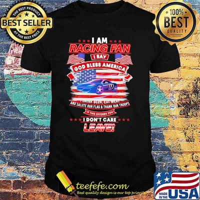 I Am Racing Fan I Say God Bless America I Drink Beer Eat Meat And Salute Our Flags Thank Our Troops I Don’t Care Leave American Flag Purple Car Shirt