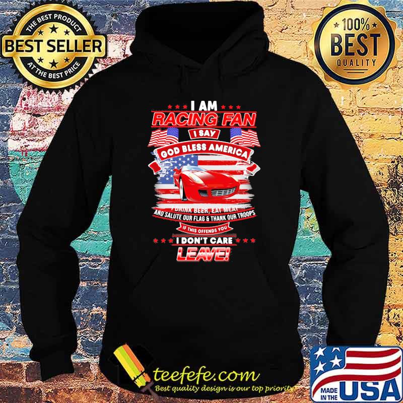 I Am Racing Fan I Say God Bless America I Drink Beer Eat Meat And Salute Our Flags Thank Our Troops I Don’t Care Leave American Flag Red Car Shirt Hoodie I Am Racing Fan I Say God Bless America I Drink Beer Eat Meat And Salute Our Flags Thank Our Troops I Don’t Care Leave American Flag Red Car Shirt Hoodie