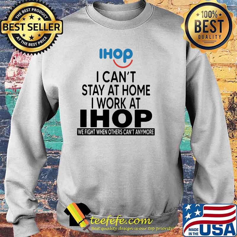 I Can’t Stay At Home I Work At Ihop We Fight When Others Can’t Anymore Shirt Sweater I Can’t Stay At Home I Work At Ihop We Fight When Others Can’t Anymore Shirt Sweater