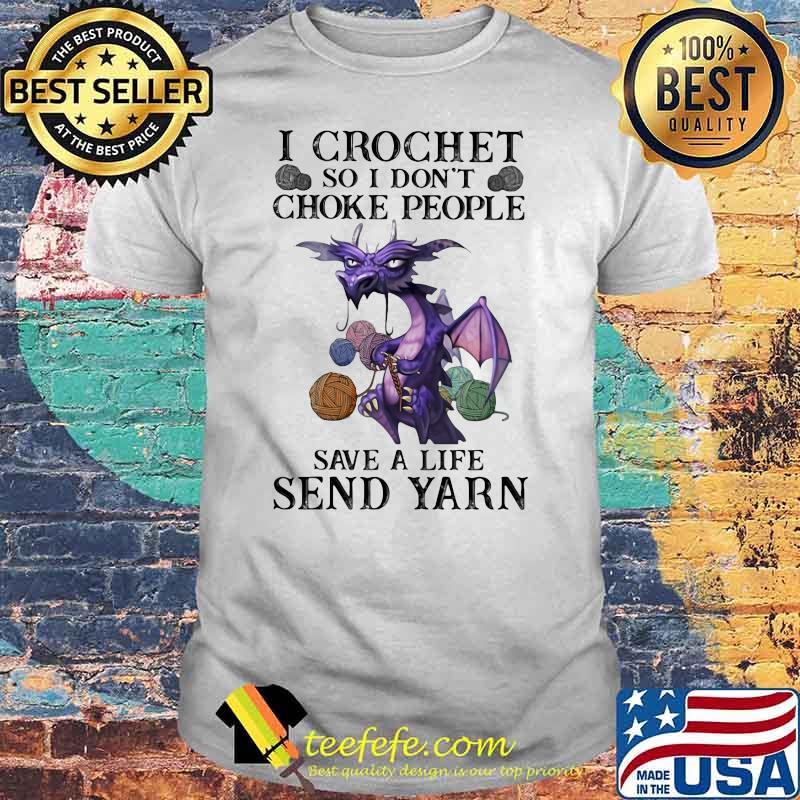 I Crochet So I Don't Choke People Save A Life Send Yarn Dragon Shirt
