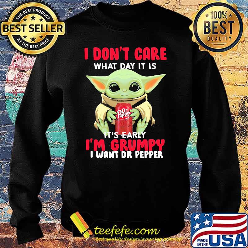 I Do Not Care What Day It Is Early I Am Grumpy I Want Dr Pepper Baby Yoda Shirt Sweater I Do Not Care What Day It Is Early I Am Grumpy I Want Dr Pepper Baby Yoda Shirt Sweater