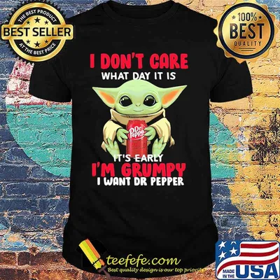 I Do Not Care What Day It Is Early I Am Grumpy I Want Dr Pepper Baby Yoda Shirt