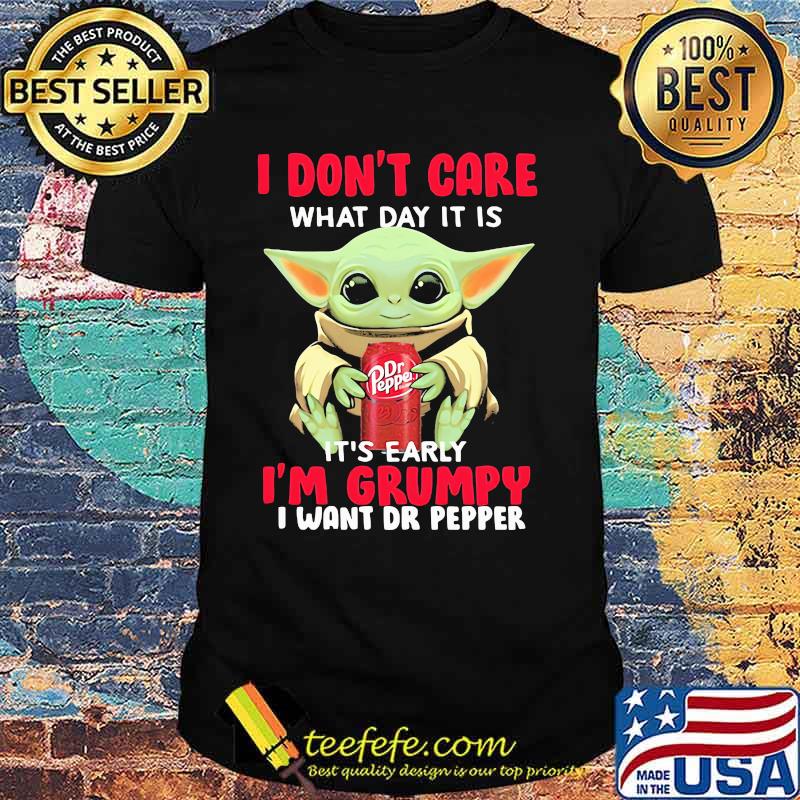 I Do Not Care What Day It Is Early I Am Grumpy I Want Dr Pepper Baby Yoda Shirt I Do Not Care What Day It Is Early I Am Grumpy I Want Dr Pepper Baby Yoda Shirt