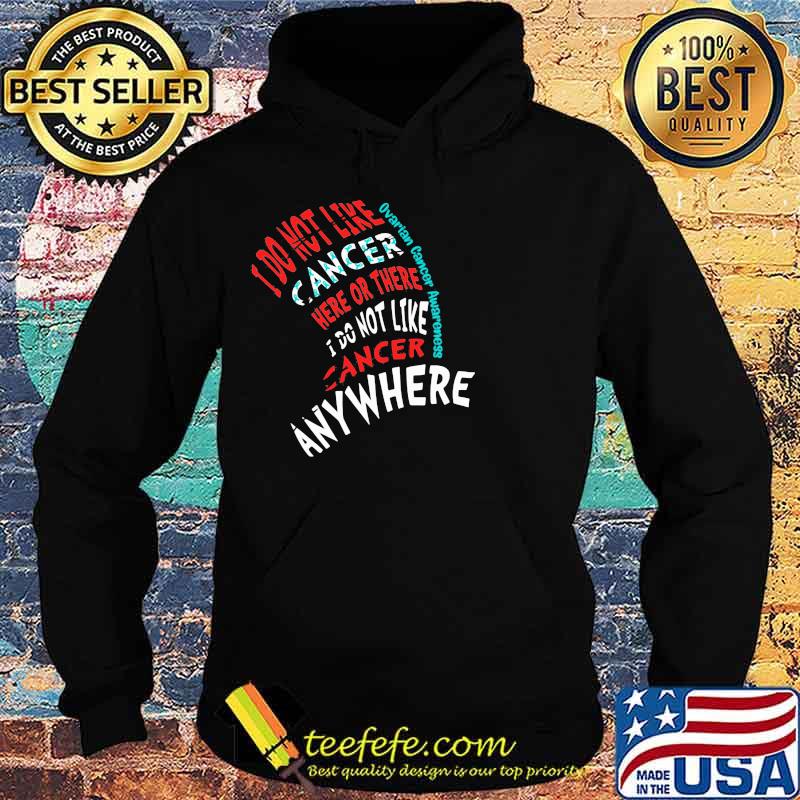 I Do Not Like Cancer Here Or There I Do Not Like Cancer Anywhere Ovarian Cancer Awareness Shirt Hoodie I Do Not Like Cancer Here Or There I Do Not Like Cancer Anywhere Ovarian Cancer Awareness Shirt Hoodie